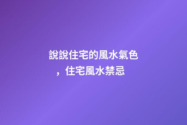 說說住宅的風水氣色，住宅風水禁忌